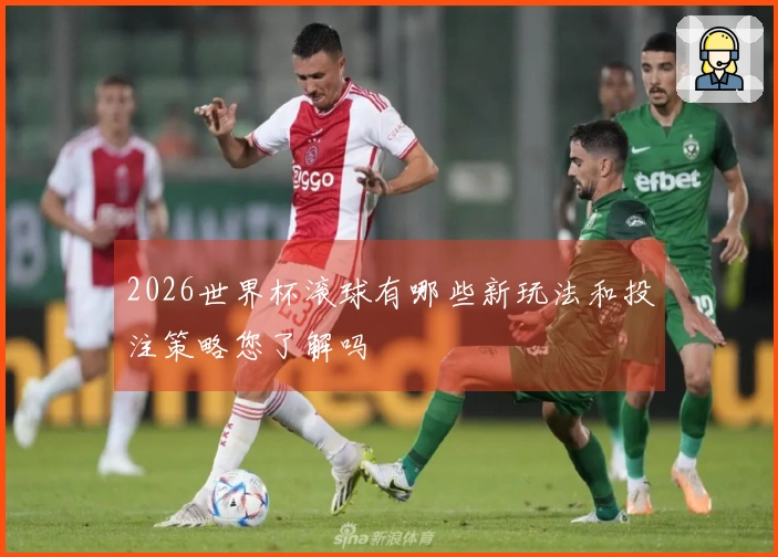 2026世界杯滚球有哪些新玩法和投注策略您了解吗