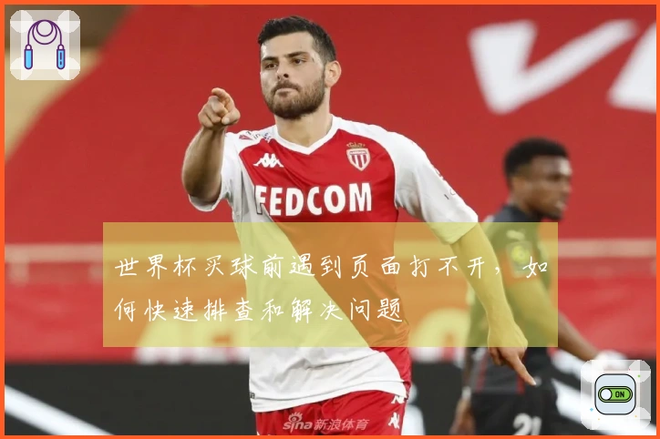 世界杯买球前遇到页面打不开，如何快速排查和解决问题