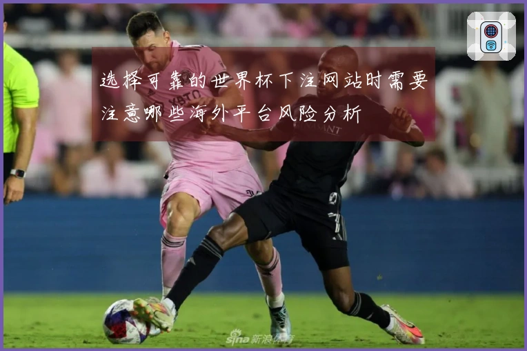 选择可靠的世界杯下注网站时需要注意哪些海外平台风险分析